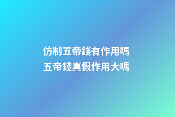 仿制五帝錢有作用嗎 五帝錢真假作用大嗎